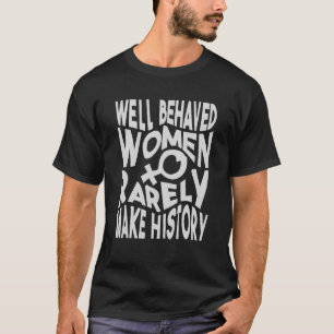 Well Behaved Women Rarely Make History Sarcasm 1 T-Shirt