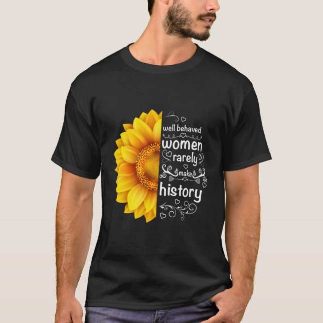 Well Behaved Women Rarely Make History Sunflower T T-Shirt (Front)