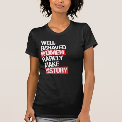 WELL_BEHAVED WOMEN RARELY MAKE HISTORY T_Shirt