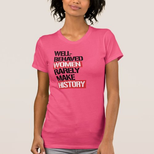Well_Behaved Women Rarely Make History __  T_Shirt