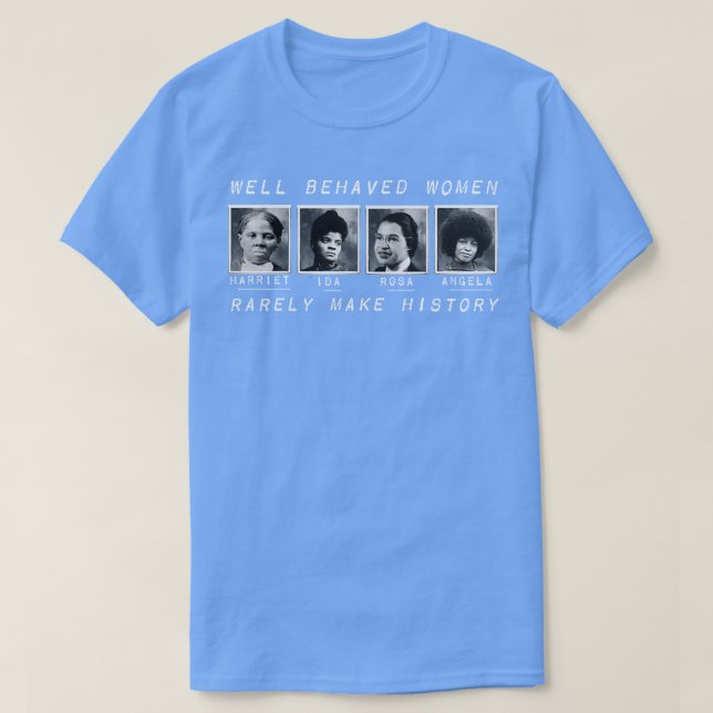 Well Behaved Women Rarely Make History T-Shirt (Design Front)
