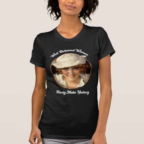 Well Behaved Women Rarely Make History  T_shirt