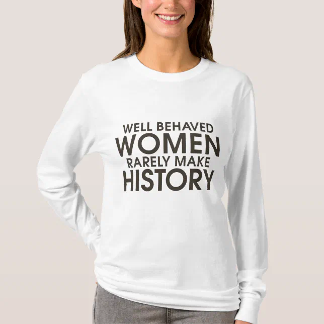 Well Behaved Women Rarely Make History T Shirt Zazzle 5468