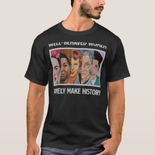 Well-behaved Women Rarely Make History T-Shirt
