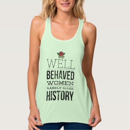 Well Behaved Women Rarely Make History Tank Top
