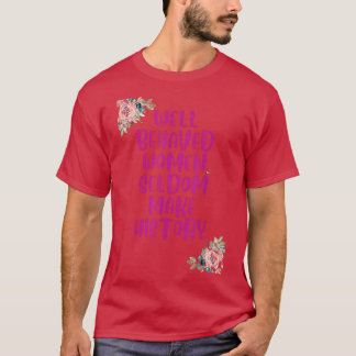 Well Behaved Women Seldom Make History 6219  T-Shirt