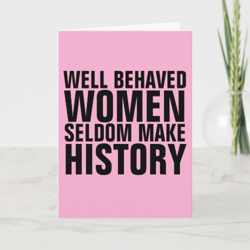 WELL BEHAVED WOMEN SELDOM MAKE HISTORY BIRTHDAY CARD