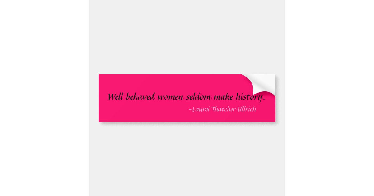 Well Behaved Women Seldom Make History Bumper Sticker Zazzle 2901