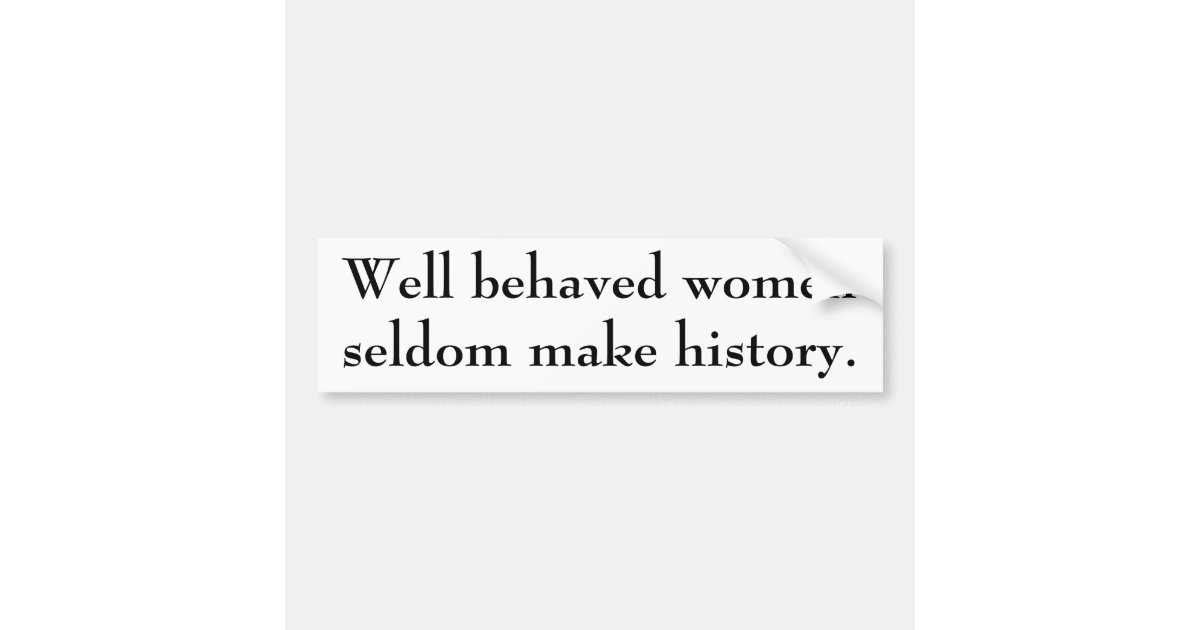 Well Behaved Women Seldom Make History Bumper Sticker Zazzle 2511