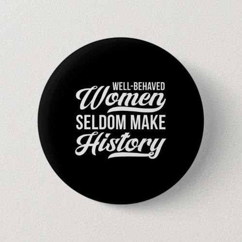 Well_behaved Women Seldom Make History  Button