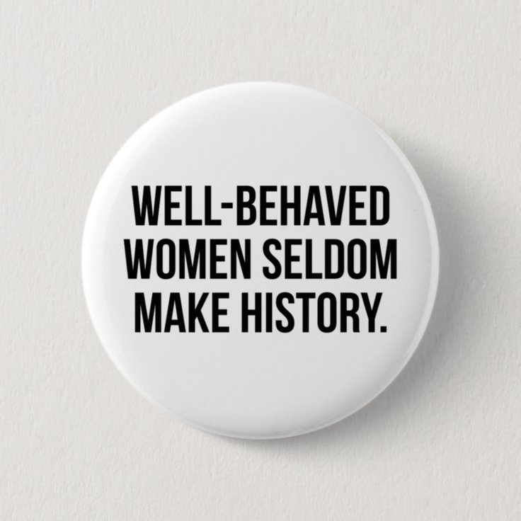 Well-behaved women seldom make history button | Zazzle