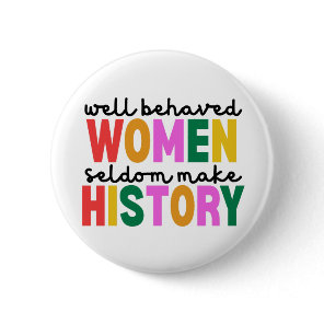 Well Behaved Women Seldom Make History Button