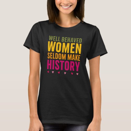 Well Behaved Women Seldom Make History _ Feminism T_Shirt