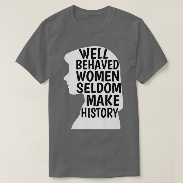 Well Behaved Women Seldom Make History Feminist Em T-Shirt (Design Front)