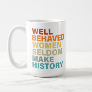 Well Behaved Women Seldom Make History - Funny Coffee Mug