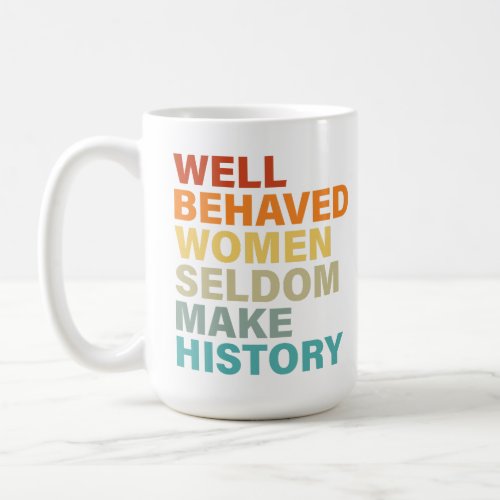 Well Behaved Women Seldom Make History _ Funny Coffee Mug