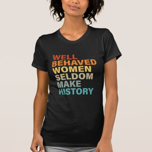 Well Behaved Women Seldom Make History _ Funny T_Shirt