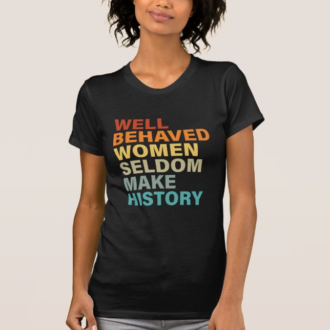 Well Behaved Women Seldom Make History - Funny T-Shirt (Front)