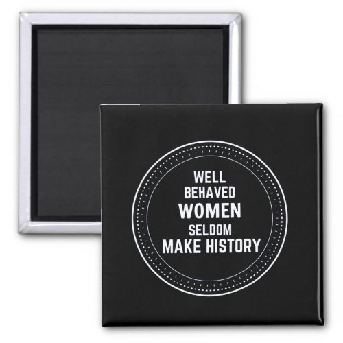 WELL BEHAVED WOMEN SELDOM MAKE HISTORY MAGNET