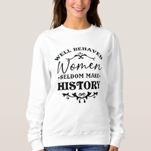 Well Behaved Women Seldom Make History Month Sweatshirt