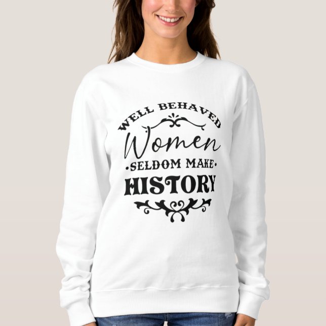 Well Behaved Women Seldom Make History Month Sweatshirt (Front)