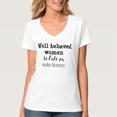 Well-behaved Women Seldom Make History T-shirt