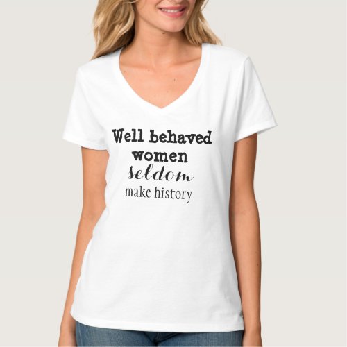 Well_behaved Women Seldom Make History T_Shirt