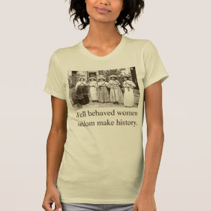 Well behaved women seldom make history. T-Shirt