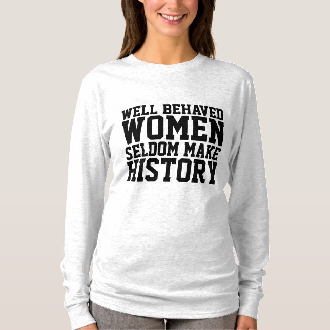 WELL BEHAVED WOMEN SELDOM MAKE HISTORY T-SHIRTS (Front)