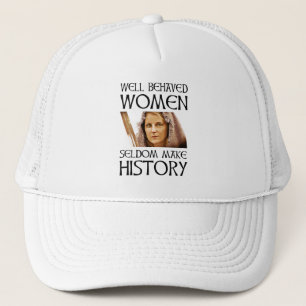 Well Behaved Women Seldom Make History Trucker Hat