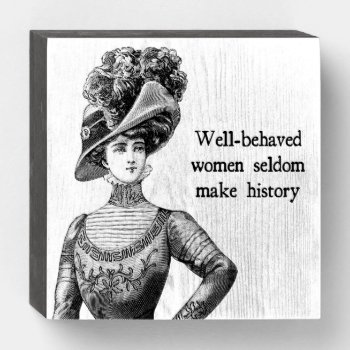 Well-behaved Women Seldom Make History Wooden Box Sign by WaywardMuse at Zazzle