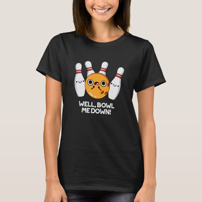 Well Bowl Me Down Funny Bowling Pun Dark BG T-Shirt (Front)