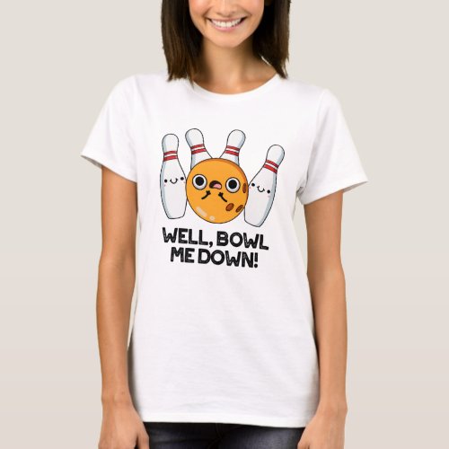 Well Bowl Me Down Funny Bowling Pun T_Shirt