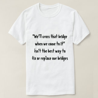 "We'll cross that bridge when we come to it" T-Shirt