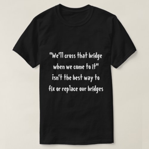 Well cross that bridge when we come to it T_Shirt