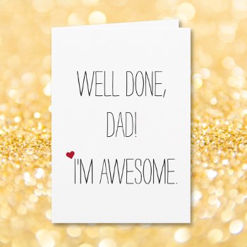 Well Done Dad Im Awesome | Funny Quote Fathers Day Card by iSmiledYou at Zazzle