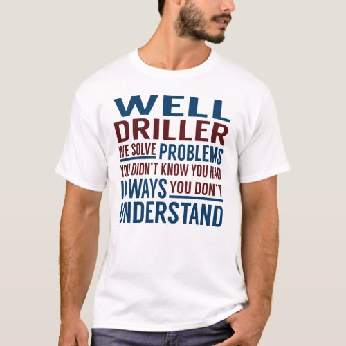 Well Driller Solve Problems T_Shirt