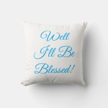 Well I'll Be Blessed Christian Throw Pillow by tjustleft at Zazzle