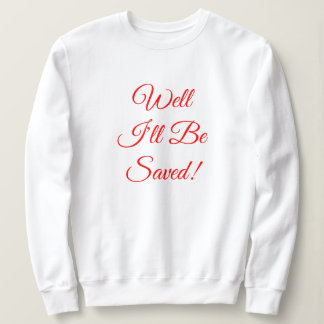 Well I'll Be Saved Christian Sweatshirt