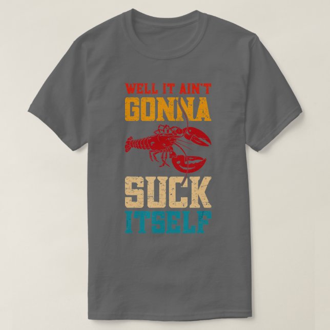 Well It Aint Gonna Suck Itself Boiler Crayfish Boi T-Shirt (Design Front)