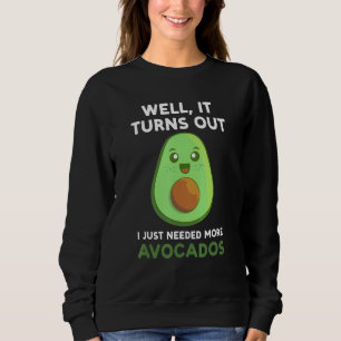 well  it turns out I just needed more avocados avo Sweatshirt