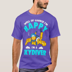 Well Of Course Im Happy Im A Skydiver T-Shirt