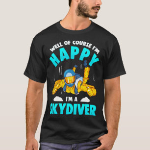 Well Of Course Im Happy Im A Skydiver T-Shirt