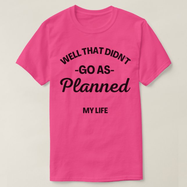 Well That Didnt Go As Planned My Life Funny Sarcas T-Shirt (Design Front)