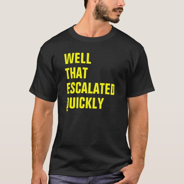 WELL THAT ESCALATED QUICKLY T-Shirt (Front)