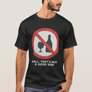 Well That s Not A Good Sign  Sarcastic No Drinking T-Shirt