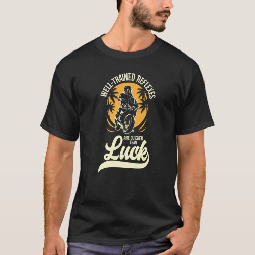 Well Trained Reflexes Are Quicker Than Luck Motorc T_Shirt