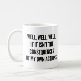 Well, well, well, if it isn&#39;t the consequences of  coffee mug
