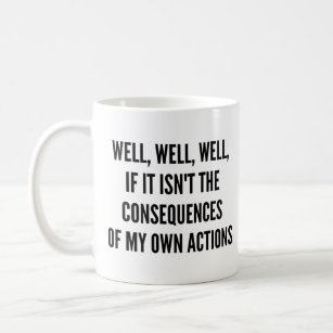 Well, well, well, if it isn't the consequences of  coffee mug