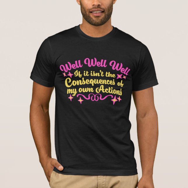 Well Well Well If It Isn't The Consequences Of My T-Shirt (Front)